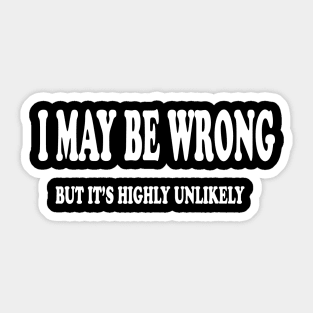 I May BE Wrong BUT ITS Highly Unlikely Sticker